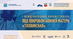I Международный Тихвинский кинофестиваль «Под Покровом Божией Матери „Тихвинская“»